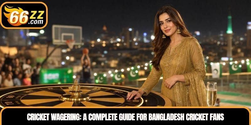 Cricket Wagering: A Complete Guide for Bangladesh Cricket Fans