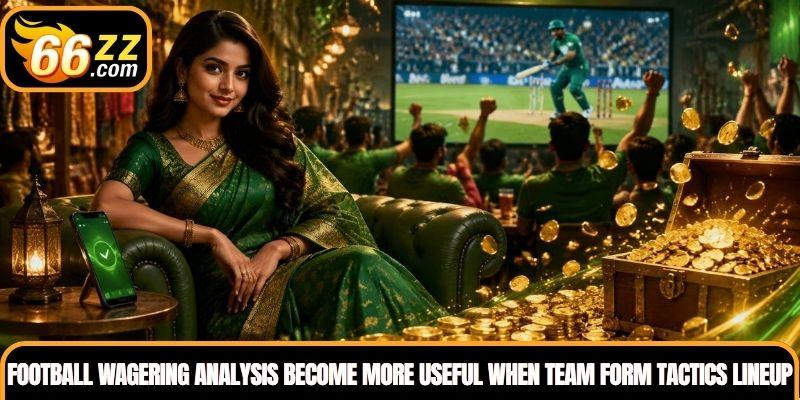 Football Wagering analysis becomes more useful when team form tactics lineups